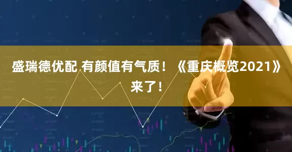 盛瑞德优配 有颜值有气质！《重庆概览2021》来了！