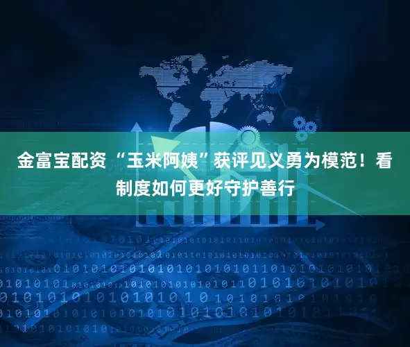 金富宝配资 “玉米阿姨”获评见义勇为模范！看制度如何更好守护善行