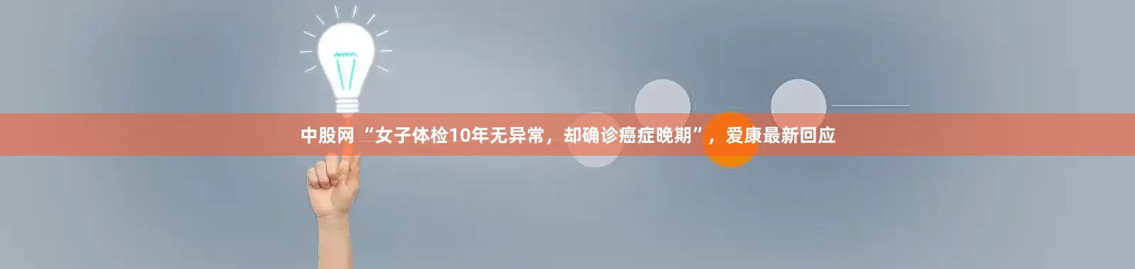 中股网 “女子体检10年无异常，却确诊癌症晚期”，爱康最新回应