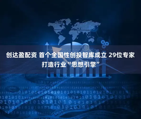 创达盈配资 首个全国性创投智库成立 29位专家打造行业“思想引擎”