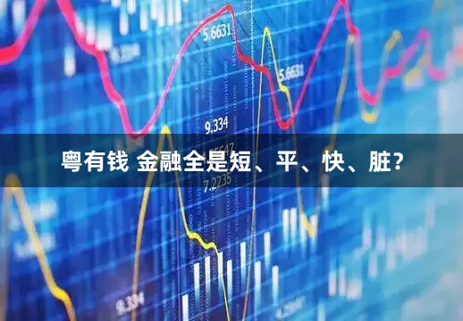粤有钱 金融全是短、平、快、脏？
