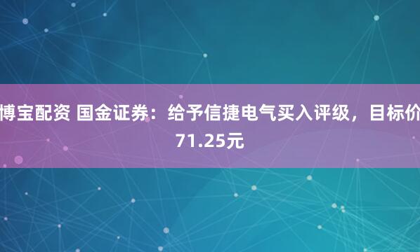 博宝配资 国金证券：给予信捷电气买入评级，目标价71.25元