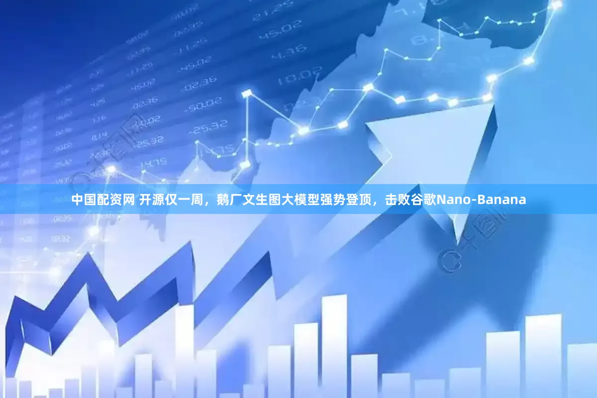 中国配资网 开源仅一周，鹅厂文生图大模型强势登顶，击败谷歌Nano-Banana