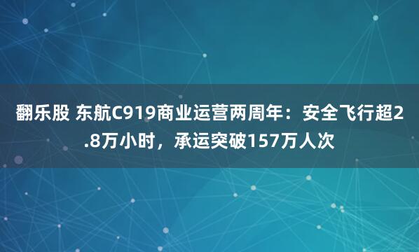 翻乐股 东航C919商业运营两周年：安全飞行超2.8万小时，承运突破157万人次