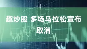 趣炒股 多场马拉松宣布取消