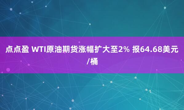点点盈 WTI原油期货涨幅扩大至2% 报64.68美元/桶