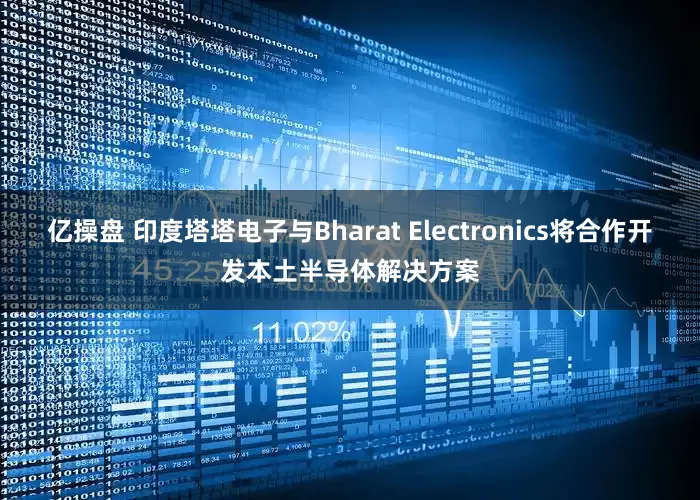 亿操盘 印度塔塔电子与Bharat Electronics将合作开发本土半导体解决方案