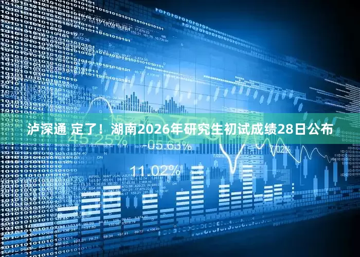 泸深通 定了！湖南2026年研究生初试成绩28日公布